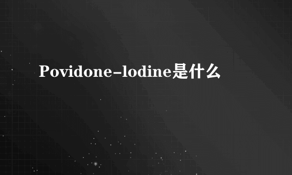 Povidone-lodine是什么