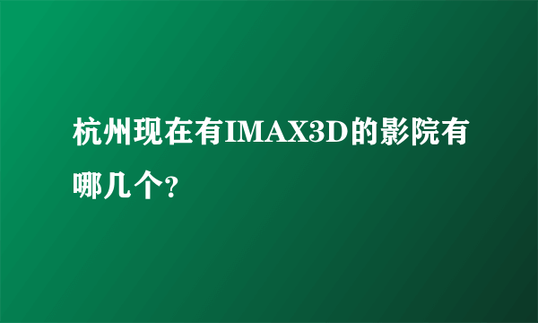 杭州现在有IMAX3D的影院有哪几个？