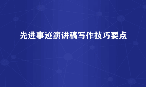 先进事迹演讲稿写作技巧要点