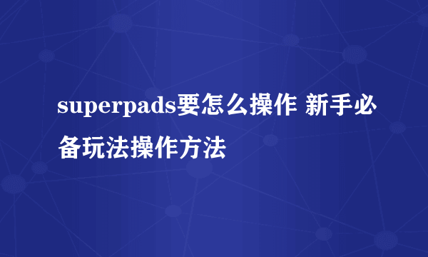 superpads要怎么操作 新手必备玩法操作方法