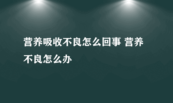 营养吸收不良怎么回事 营养不良怎么办