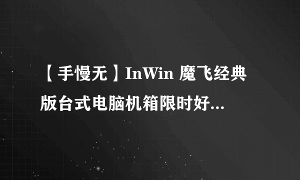 【手慢无】InWin 魔飞经典版台式电脑机箱限时好价1449元