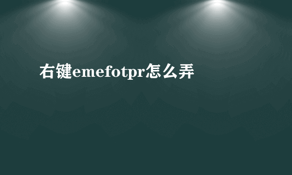 右键emefotpr怎么弄