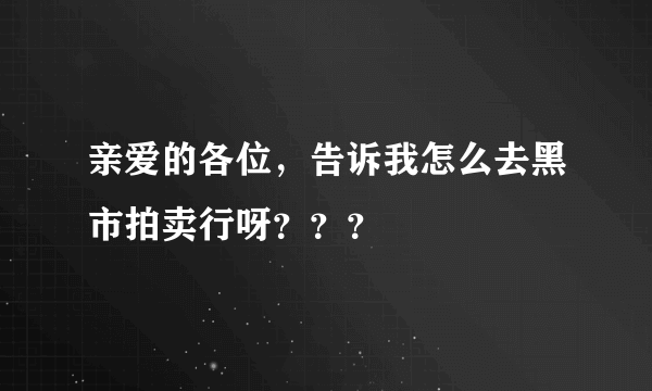 亲爱的各位，告诉我怎么去黑市拍卖行呀？？？