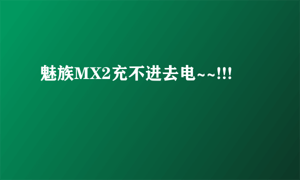 魅族MX2充不进去电~~!!!