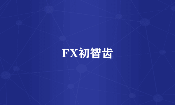 FX初智齿