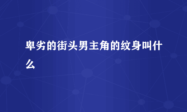 卑劣的街头男主角的纹身叫什么