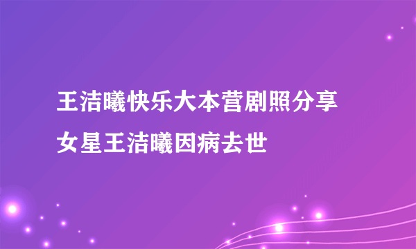 王洁曦快乐大本营剧照分享 女星王洁曦因病去世