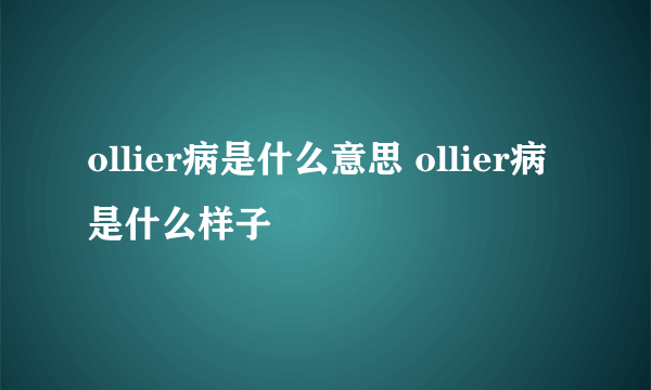 ollier病是什么意思 ollier病是什么样子