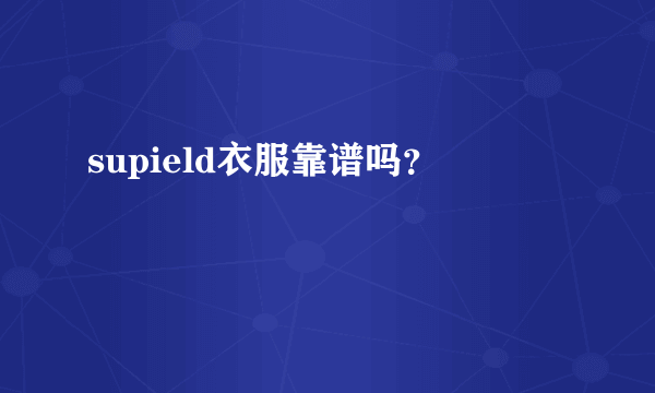 supield衣服靠谱吗？