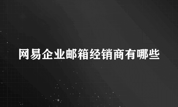 网易企业邮箱经销商有哪些