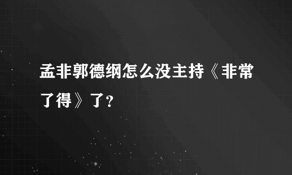 孟非郭德纲怎么没主持《非常了得》了？