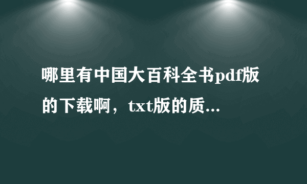 哪里有中国大百科全书pdf版的下载啊，txt版的质量太差了