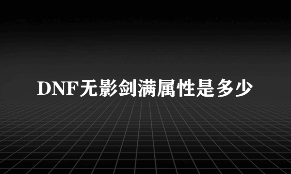 DNF无影剑满属性是多少