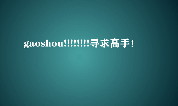 gaoshou!!!!!!!!寻求高手！