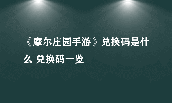 《摩尔庄园手游》兑换码是什么 兑换码一览