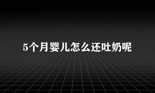 5个月婴儿怎么还吐奶呢