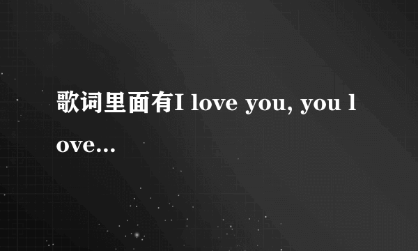 歌词里面有I love you, you love me的一首歌