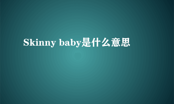 Skinny baby是什么意思