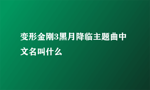 变形金刚3黑月降临主题曲中文名叫什么