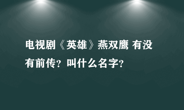 电视剧《英雄》燕双鹰 有没有前传？叫什么名字？