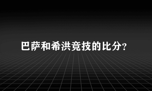 巴萨和希洪竞技的比分？