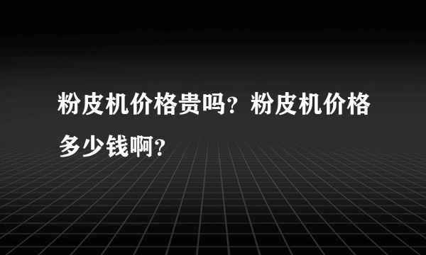 粉皮机价格贵吗？粉皮机价格多少钱啊？