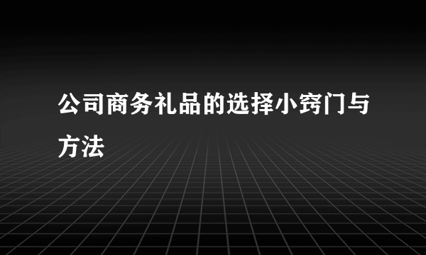 公司商务礼品的选择小窍门与方法