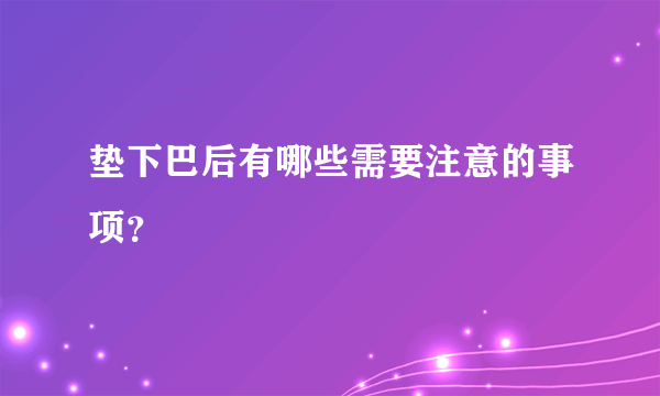 垫下巴后有哪些需要注意的事项？