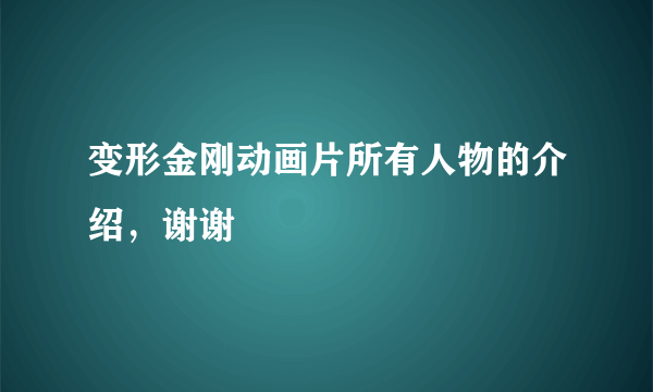 变形金刚动画片所有人物的介绍，谢谢