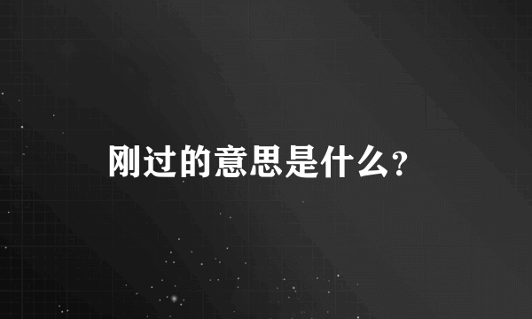 刚过的意思是什么？