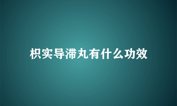 枳实导滞丸有什么功效