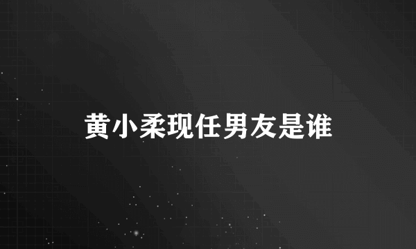 黄小柔现任男友是谁