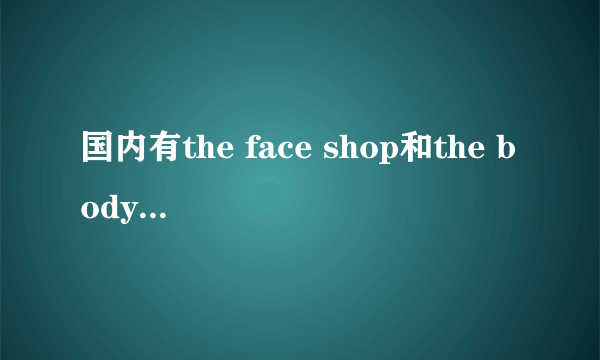 国内有the face shop和the body shop，的专柜吗？