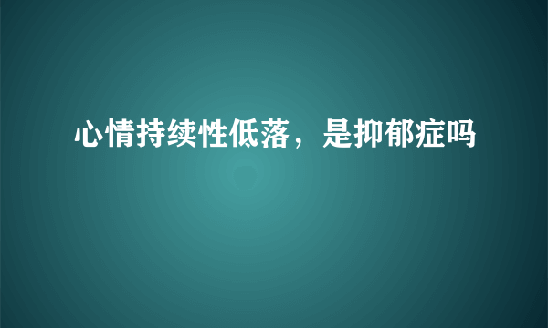 心情持续性低落，是抑郁症吗