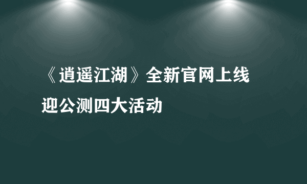 《逍遥江湖》全新官网上线 迎公测四大活动