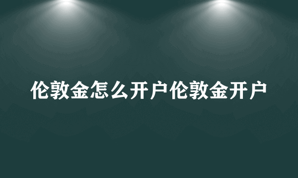 伦敦金怎么开户伦敦金开户