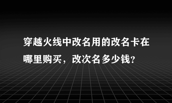 穿越火线中改名用的改名卡在哪里购买，改次名多少钱？