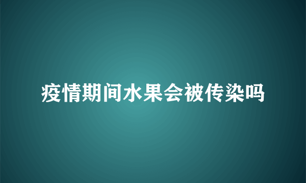 疫情期间水果会被传染吗