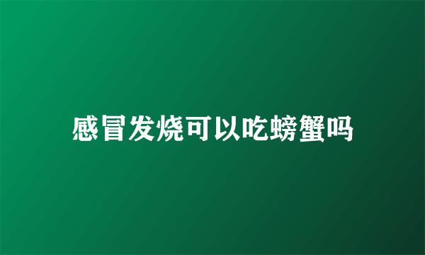 感冒发烧可以吃螃蟹吗