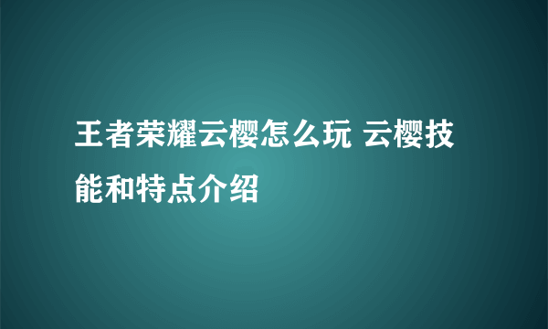 王者荣耀云樱怎么玩 云樱技能和特点介绍