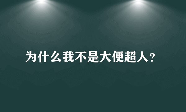 为什么我不是大便超人？