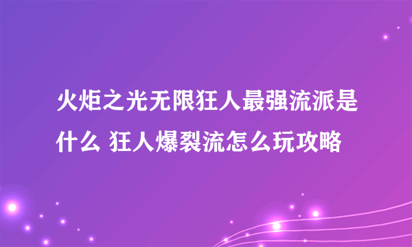 火炬之光无限狂人最强流派是什么 狂人爆裂流怎么玩攻略