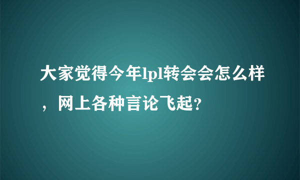 大家觉得今年lpl转会会怎么样，网上各种言论飞起？