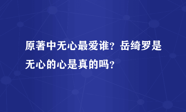 原著中无心最爱谁？岳绮罗是无心的心是真的吗？