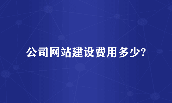 公司网站建设费用多少?