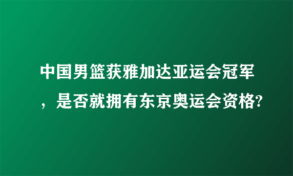 中国男篮获雅加达亚运会冠军，是否就拥有东京奥运会资格?