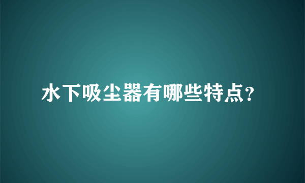 水下吸尘器有哪些特点？