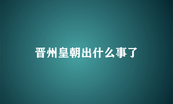 晋州皇朝出什么事了