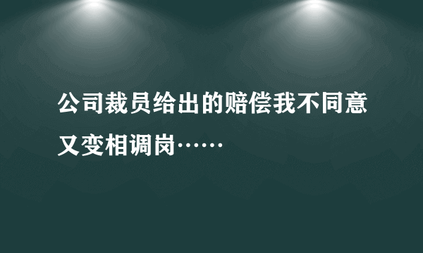 公司裁员给出的赔偿我不同意又变相调岗……